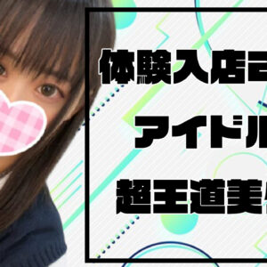 【体験入店2日目】アイドル超えの美少女降臨